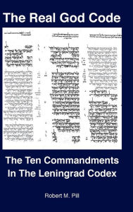 Title: The Real God Code: The Ten Commandments In The Leningrad Codex, Author: Robert Pill