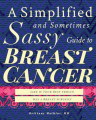 Title: A Simplified and Sometimes Sassy Guide to Breast Cancer: Like if Your Best Friend was a Breast Surgeon, Author: Alan Hollingsworth
