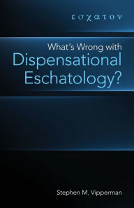 Title: What's Wrong with Dispensational Eschatology?, Author: Stephen M Vipperman