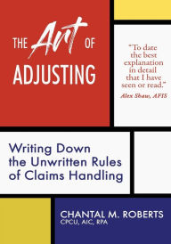 Title: The Art of Adjusting: Writing Down the Unwritten Rules of Claims Handling, Author: Chantal M Roberts