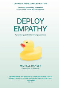 Title: Deploy Empathy: A practical guide to interviewing customers (Updated and Expanded Edition), Author: Michele Hansen