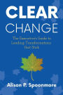 CLEAR Change: The Executive's Guide to Leading Transformations that Stick