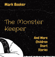 Title: The Monster Keeper: And More Children Short Stories, Author: Mark Joseph Booker