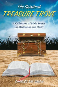 Title: The Spiritual Treasure Trove: A Collection of Bible Topics for Meditation and Study, Author: Charles Ray Smith