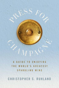 Title: Press for Champagne: A Guide To Enjoying The World's Greatest Sparkling Wine, Author: Christopher S. Ruhland