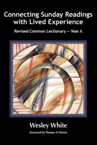 Title: Connecting Sunday Readings with Lived Experience: Revised Common Lectionary - Year A, Author: Wesley White