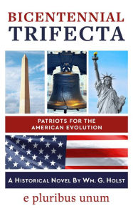 Title: Bicentennial Trifecta: Patriots for the American Evolution, Author: Wm. G. Holst