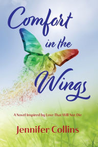 Title: Comfort in the Wings: A Novel Inspired by Love That Will Not Die, Author: Jennifer Collins