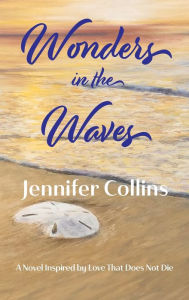 Title: Wonders in the Waves: A Novel Inspired by Love That Does Not Die, Author: Jennifer Collins