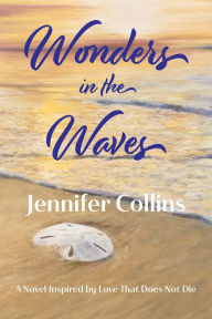 Title: Wonders in the Waves: A Novel Inspired by Love That Does Not Die, Author: Jennifer Collins