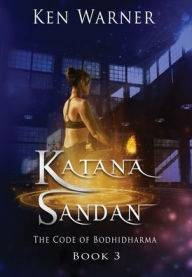 Title: Katana Sandan: The Code of Bodhidharma, Author: Ken Warner