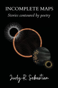 Title: Incomplete Maps: Stories contoured by poetry, Author: Judy R. Sebastian