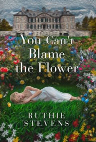 Title: You Can't Blame the Flower, Author: Ruthie Stevens