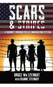 Title: Scars & Stripes: A Journey through the US Immigration System, Author: Bruce Wm Stewart