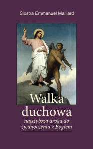 Title: Walka Duchowa: Najszybsza droga do zjednoczenia z Bogiem, Author: Siostra Emmanuel Maillard