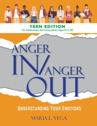 Title: Anger in / Anger Out: Understanding Your Emotions TEEN EDITION, Author: Maria L Vega