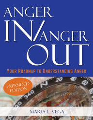 Title: Anger in / Anger Out: Your Roadmap to Understanding Anger EXPANDED EDITION, Author: Maria L Vega