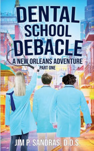 Title: Dental School Debacle: A New Orleans Adventure, Author: Jim Sandras