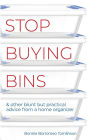 Stop Buying Bins: & other blunt but practical advice from a home organizer