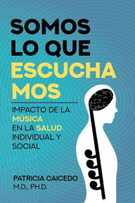 Title: Somos lo que escuchamos: Impacto de la música en la salud individual y social, Author: Patricia Caicedo