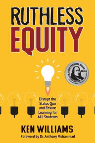 Title: Ruthless Equity: Disrupt the Status Quo and Ensure Learning for All Students, Author: Ken Williams