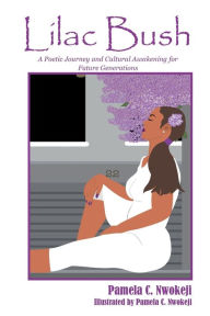 Title: Lilac Bush: A Poetic Journey and Cultural Awakening for Future Generations, Author: Pamela Nwokeji