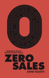 Title: Zero Sales: Generating Services Revenue Without Selling, Author: David Nugent