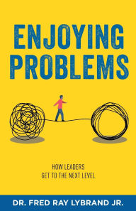 Title: Enjoying Problems: How Leaders Get To The Next Level, Author: Fred Ray Lybrand Jr