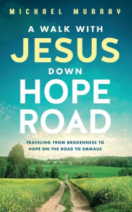 Title: A Walk With Jesus Down Hope Road: Traveling From Brokenness to Hope on the Road to Emmaus, Author: Michael Murray
