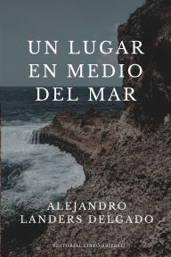 Title: Un lugar en medio del mar, Author: Alejandro Landers Delgado