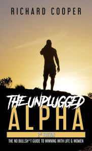 Title: The Unplugged Alpha (2nd Edition): The No Bullsh*t Guide to Winning with Life & Women, Author: Richard Cooper