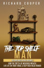The Top Shelf Man: How the top 5% of men build wealth, live life on their terms, & keep high-value women