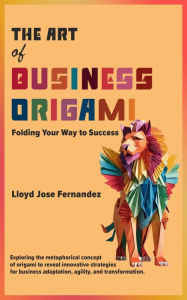 Title: The Art of Business Origami: Folding Your Way to Success, Author: Lloyd Jose Fernandez