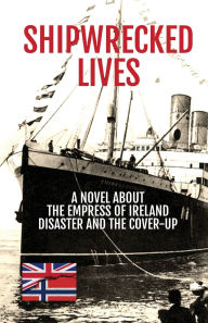 Title: Shipwrecked Lives: A novel about the Empress of Ireland disaster and the cover-up., Author: Nicholas Kinsey