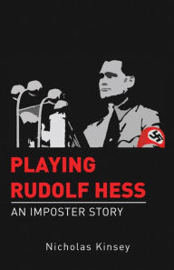 Title: Playing Rudolf Hess: An Imposter Story, Author: Nicholas Kinsey