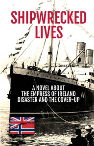 Title: Shipwrecked Lives: The Empress of Ireland disaster and the cover-up., Author: Nicholas Kinsey