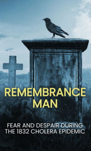 Title: Remembrance Man: Fear and Despair during the 1832 Cholera Epidemic, Author: Nicholas Kinsey