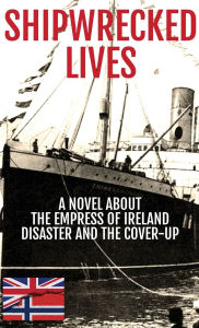Title: Shipwrecked Lives: A novel about the Empress of Ireland disaster and the cover-up., Author: Nicholas Kinsey