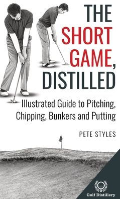 The Short Game, Distilled: Illustrated Guide to Pitching, Chipping, Bunkers and Putting