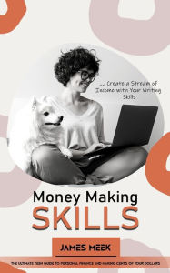 Title: Money Making Skills: Create a Stream of Income with Your Writing Skills (The Ultimate Teen Guide to Personal Finance and Making Cents of Your Dollars), Author: James Meek