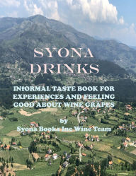 Title: Syona Drinks: INFORMAL TASTE BOOK FOR EXPERIENCES AND FEELING GOOD ABOUT WINE GRAPES, Author: Syona Books Inc Wine Team