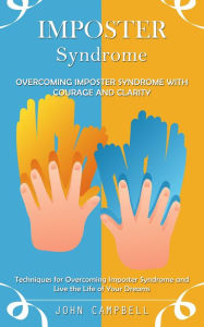 Title: Imposter Syndrome: Overcoming Imposter Syndrome With Courage and Clarity (Techniques for Overcoming Imposter Syndrome and Live the Life of Your Dreams), Author: John Campbell