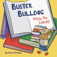 Title: Buster Bulldog Visits the Library: A Funny Children's Picture Book About Reading, Adventure, and Becoming a Hero, Author: Ivee Olivares