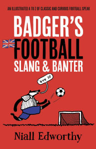 Title: Badger's Football Slang and Banter: An Illustrated A to Z of Classic and Curious Football Speak, Author: Niall Edworthy