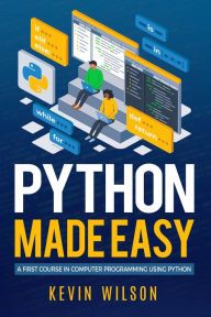 Title: Python Made Easy: A First Course in Computer Programming using Python, Author: Kevin Wilson