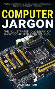 Title: Computer Jargon - 2024 Edition: The Illustrated Glossary of Basic Computer Terminology, Author: Kevin Wilson