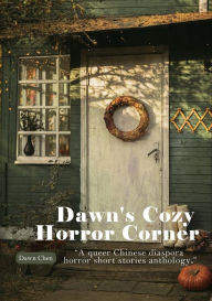 Title: Dawn's Cozy Horror Corner: a queer Chinese diaspora horror short stories anthology, Author: Dawn Chen