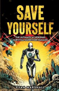 Title: Save Yourself: The Ultimate AI Uprising Survival Guide for Humans, Author: Evan Marshall