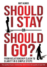 Title: Should I stay or should I go?: From Relationship CLASH to Clarity in 5 Simple Steps, Author: Matt Albiges
