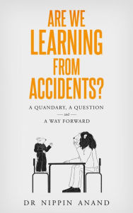 Title: Are We Learning from Accidents?: A quandary, a question and a way forward, Author: Nippin Anand